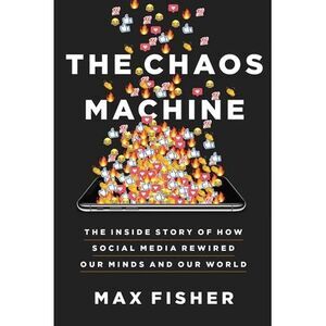The Chaos Machine: The Inside Story of How Social Media Rewired Our Minds and Ou